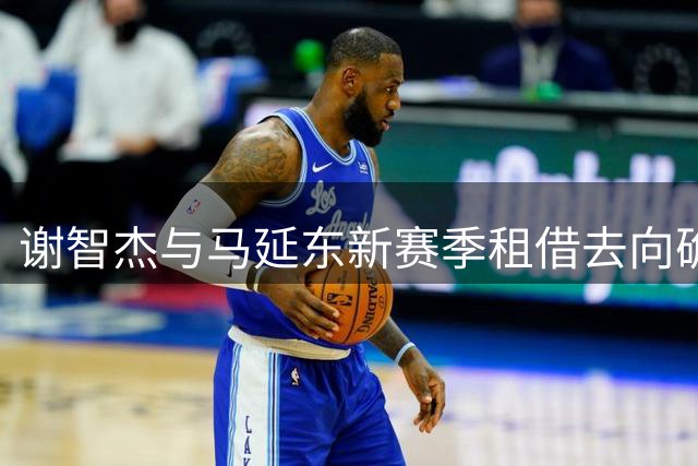 谢智杰与马延东新赛季租借去向确定